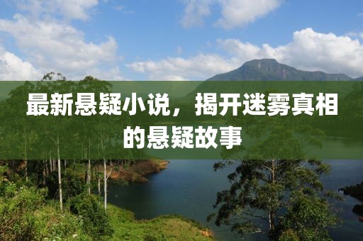 最新悬疑小说，揭开迷雾真相的悬疑故事