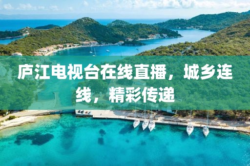 庐江电视台在线直播，城乡连线，精彩传递