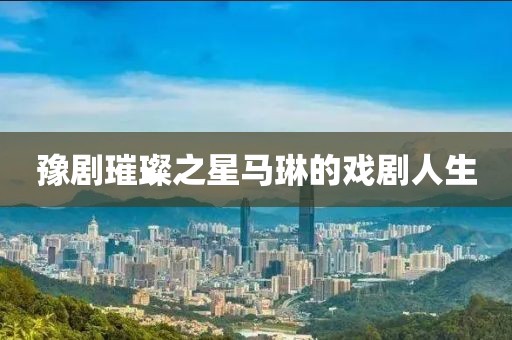 豫剧璀璨之星马琳的戏剧人生