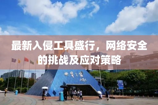 最新入侵工具盛行，网络安全的挑战及应对策略