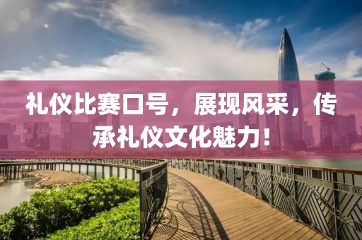 礼仪比赛口号，展现风采，传承礼仪文化魅力！