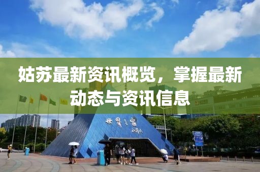 姑苏最新资讯概览，掌握最新动态与资讯信息