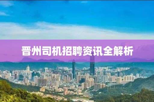 晋州司机招聘资讯全解析