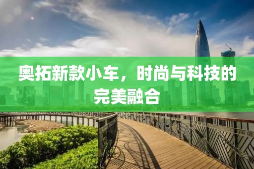 奥拓新款小车，时尚与科技的完美融合