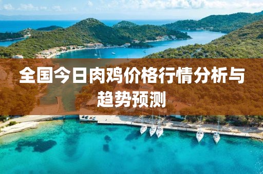 全国今日肉鸡价格行情分析与趋势预测