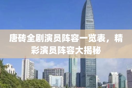 唐砖全剧演员阵容一览表，精彩演员阵容大揭秘