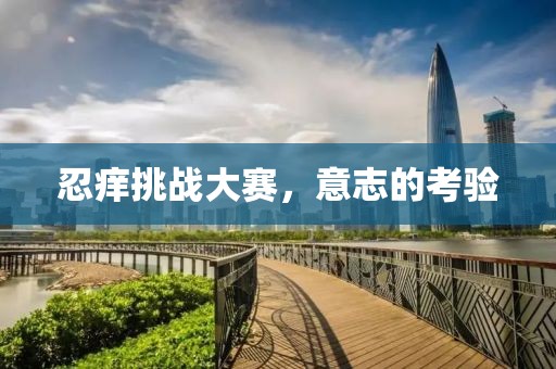 忍痒挑战大赛，意志的考验