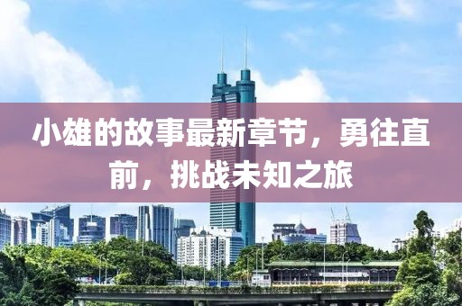 小雄的故事最新章节，勇往直前，挑战未知之旅