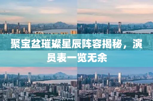 聚宝盆璀璨星辰阵容揭秘，演员表一览无余