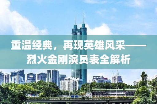 重温经典，再现英雄风采——烈火金刚演员表全解析