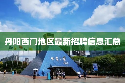 丹阳西门地区最新招聘信息汇总