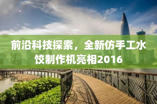 前沿科技探索，全新仿手工水饺制作机亮相2016