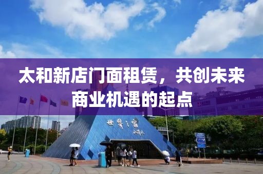 太和新店门面租赁，共创未来商业机遇的起点