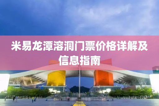 米易龙潭溶洞门票价格详解及信息指南