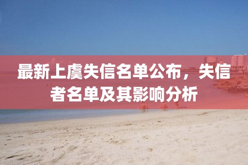 最新上虞失信名单公布，失信者名单及其影响分析