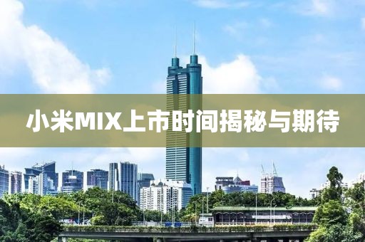 小米MIX上市时间揭秘与期待