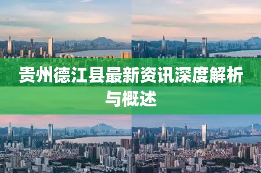 贵州德江县最新资讯深度解析与概述
