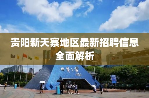 贵阳新天寨地区最新招聘信息全面解析