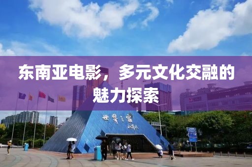 东南亚电影，多元文化交融的魅力探索