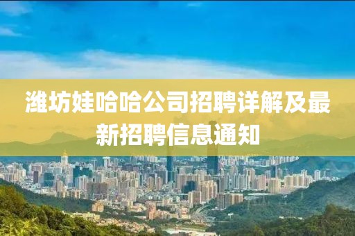 潍坊娃哈哈公司招聘详解及最新招聘信息通知