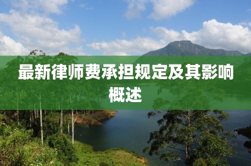 最新律师费承担规定及其影响概述