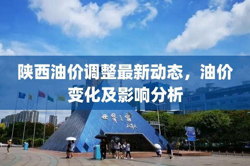 陕西油价调整最新动态，油价变化及影响分析