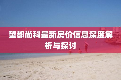 望都尚科最新房价信息深度解析与探讨