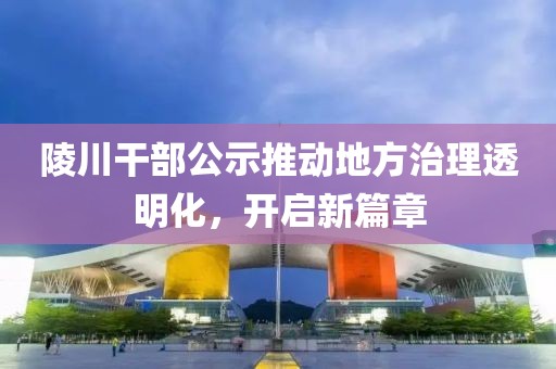 陵川干部公示推动地方治理透明化，开启新篇章