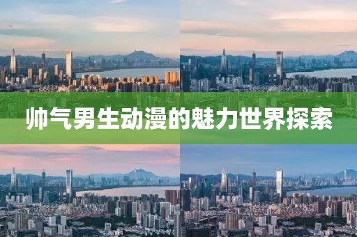 帅气男生动漫的魅力世界探索