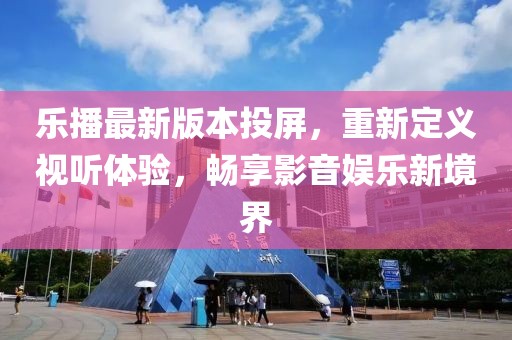 乐播最新版本投屏，重新定义视听体验，畅享影音娱乐新境界