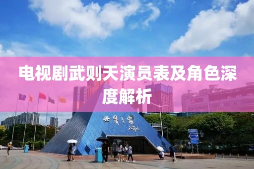 电视剧武则天演员表及角色深度解析