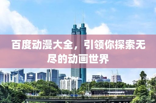 百度动漫大全，引领你探索无尽的动画世界