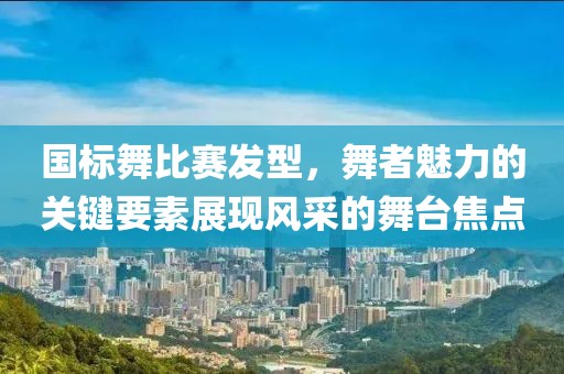 国标舞比赛发型，舞者魅力的关键要素展现风采的舞台焦点