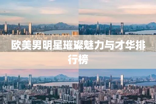 欧美男明星璀璨魅力与才华排行榜