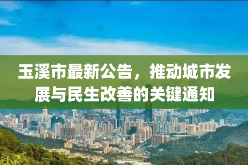 玉溪市最新公告，推动城市发展与民生改善的关键通知