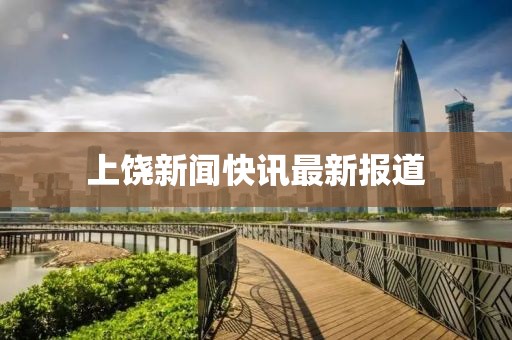 上饶新闻快讯最新报道