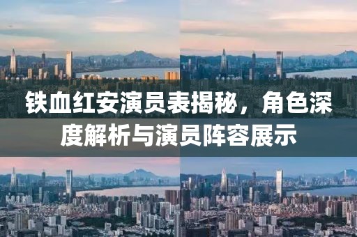 铁血红安演员表揭秘，角色深度解析与演员阵容展示