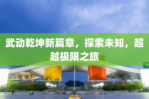 武动乾坤新篇章，探索未知，超越极限之旅