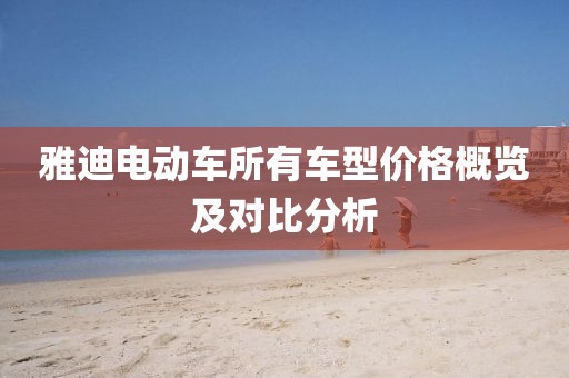 雅迪电动车所有车型价格概览及对比分析