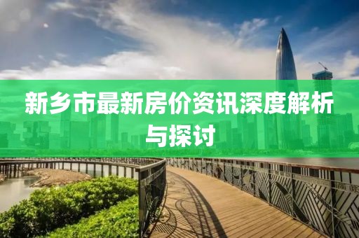 新乡市最新房价资讯深度解析与探讨