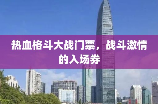 热血格斗大战门票，战斗激情的入场券
