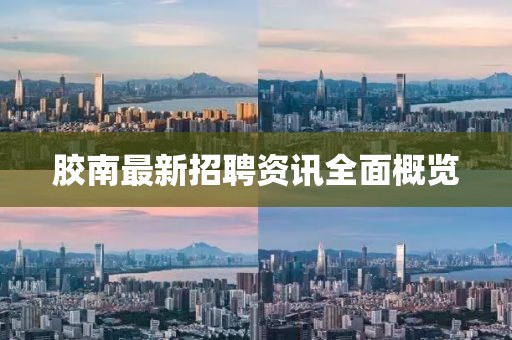 胶南最新招聘资讯全面概览