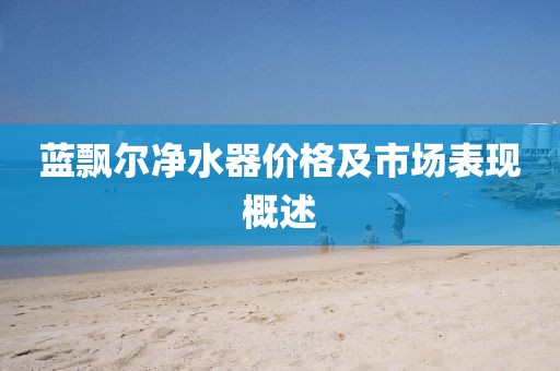 蓝飘尔净水器价格及市场表现概述