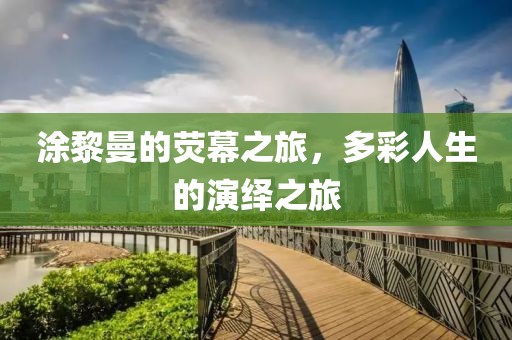 涂黎曼的荧幕之旅，多彩人生的演绎之旅