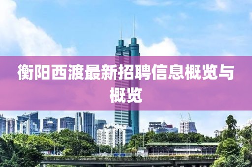 衡阳西渡最新招聘信息概览与概览
