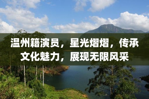 温州籍演员，星光熠熠，传承文化魅力，展现无限风采