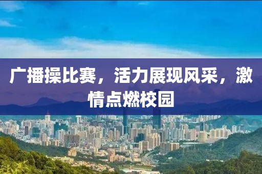 广播操比赛，活力展现风采，激情点燃校园