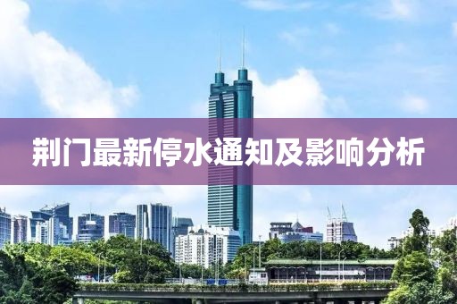 荆门最新停水通知及影响分析