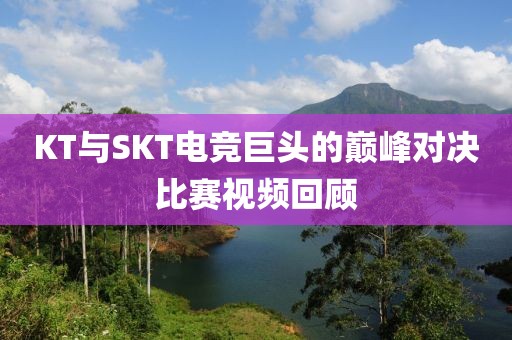 KT与SKT电竞巨头的巅峰对决比赛视频回顾