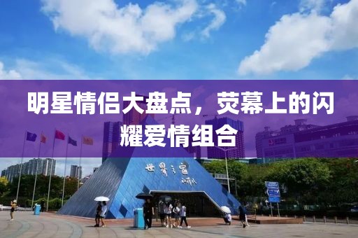 明星情侣大盘点，荧幕上的闪耀爱情组合